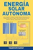 Energía Solar Autónoma: Cómo diseñar e instalar tu propio Sistema fotovoltaico de Energía Solar para el Hogar, Vans, Vehículos Recreativos, Cabinas, y Barcos – Gúia de fácil construcción